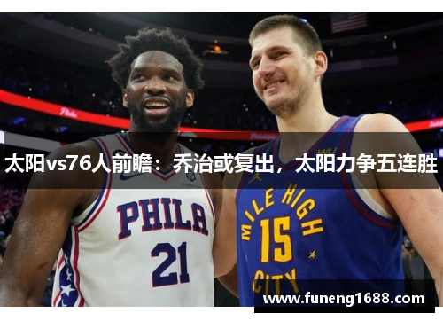 太阳vs76人前瞻：乔治或复出，太阳力争五连胜